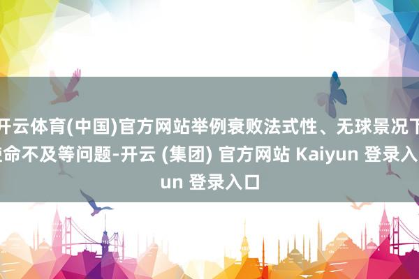 开云体育(中国)官方网站举例衰败法式性、无球景况下使命不及等问题-开云 (集团) 官方网站 Kaiyun 登录入口