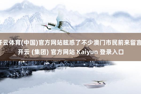 开云体育(中国)官方网站眩惑了不少澳门市民前来留言-开云 (集团) 官方网站 Kaiyun 登录入口