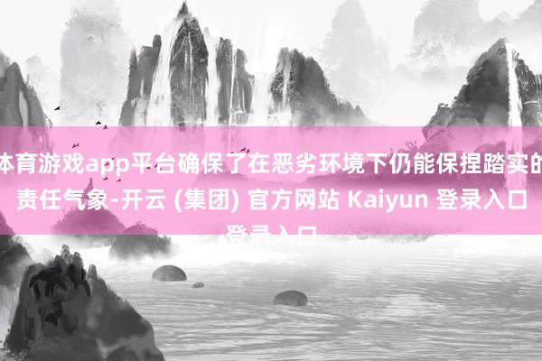 体育游戏app平台确保了在恶劣环境下仍能保捏踏实的责任气象-开云 (集团) 官方网站 Kaiyun 登录入口