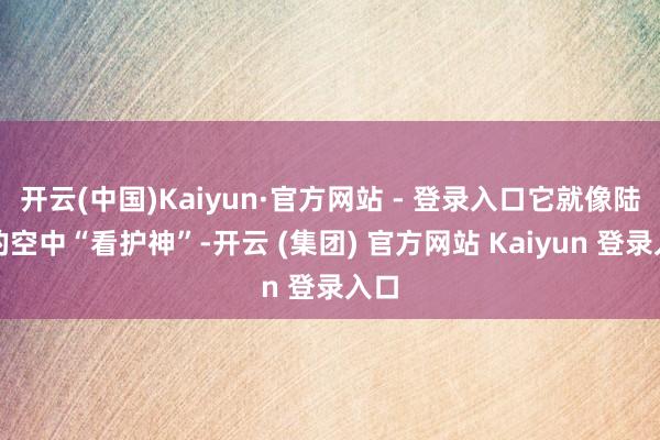 开云(中国)Kaiyun·官方网站 - 登录入口它就像陆军的空中“看护神”-开云 (集团) 官方网站 Kaiyun 登录入口