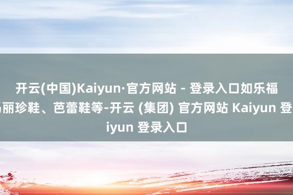 开云(中国)Kaiyun·官方网站 - 登录入口如乐福鞋、玛丽珍鞋、芭蕾鞋等-开云 (集团) 官方网站 Kaiyun 登录入口