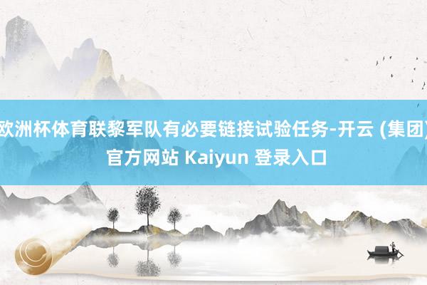 欧洲杯体育联黎军队有必要链接试验任务-开云 (集团) 官方网站 Kaiyun 登录入口