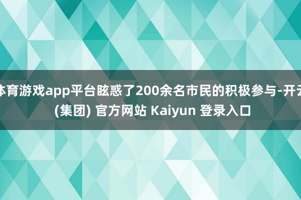 体育游戏app平台眩惑了200余名市民的积极参与-开云 (集团) 官方网站 Kaiyun 登录入口