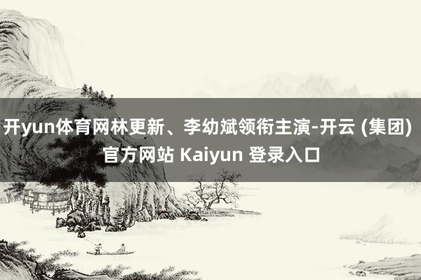 开yun体育网林更新、李幼斌领衔主演-开云 (集团) 官方网站 Kaiyun 登录入口