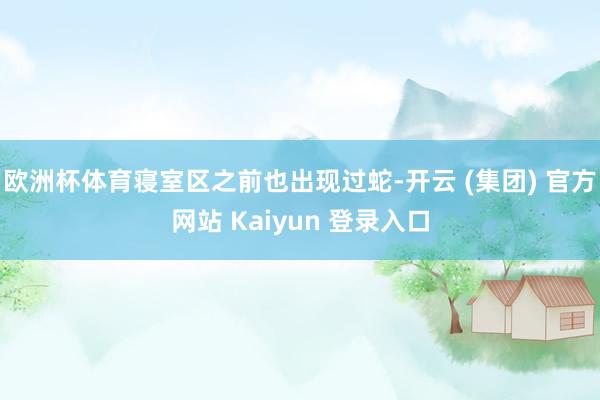 欧洲杯体育寝室区之前也出现过蛇-开云 (集团) 官方网站 Kaiyun 登录入口