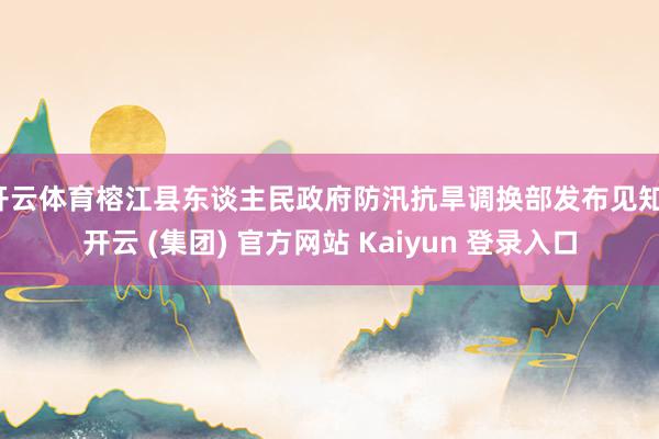 开云体育榕江县东谈主民政府防汛抗旱调换部发布见知-开云 (集团) 官方网站 Kaiyun 登录入口