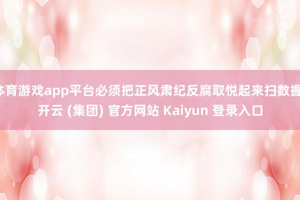 体育游戏app平台必须把正风肃纪反腐取悦起来扫数握-开云 (集团) 官方网站 Kaiyun 登录入口