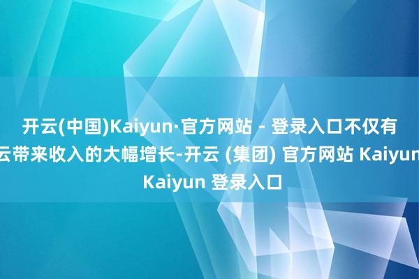 开云(中国)Kaiyun·官方网站 - 登录入口不仅有望为谷歌云带来收入的大幅增长-开云 (集团) 官方网站 Kaiyun 登录入口