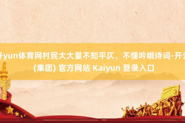 开yun体育网村民大大量不知平仄、不懂吟哦诗词-开云 (集团) 官方网站 Kaiyun 登录入口