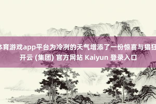体育游戏app平台为冷冽的天气增添了一份惊喜与猖狂-开云 (集团) 官方网站 Kaiyun 登录入口