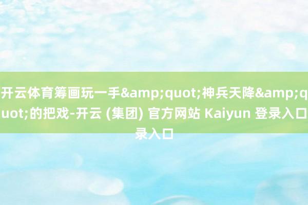 开云体育筹画玩一手&quot;神兵天降&quot;的把戏-开云 (集团) 官方网站 Kaiyun 登录入口