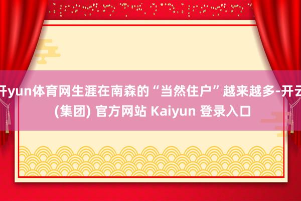 开yun体育网生涯在南森的“当然住户”越来越多-开云 (集团) 官方网站 Kaiyun 登录入口