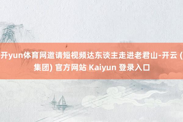 开yun体育网邀请短视频达东谈主走进老君山-开云 (集团) 官方网站 Kaiyun 登录入口