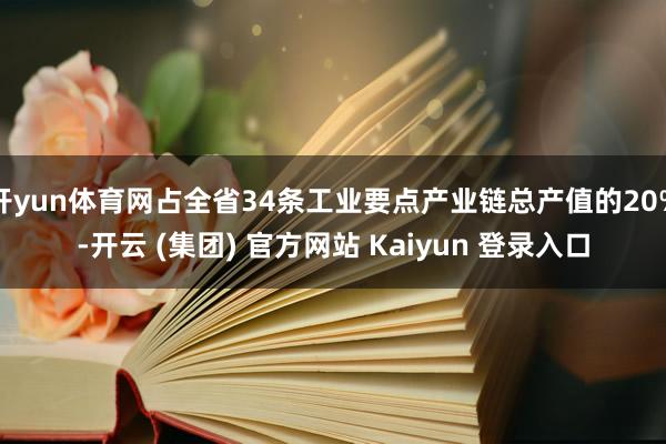 开yun体育网占全省34条工业要点产业链总产值的20%-开云 (集团) 官方网站 Kaiyun 登录入口