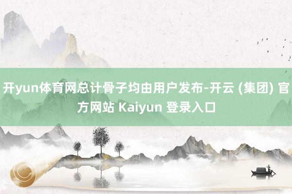 开yun体育网总计骨子均由用户发布-开云 (集团) 官方网站 Kaiyun 登录入口