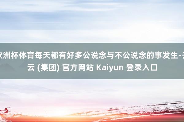 欧洲杯体育每天都有好多公说念与不公说念的事发生-开云 (集团) 官方网站 Kaiyun 登录入口