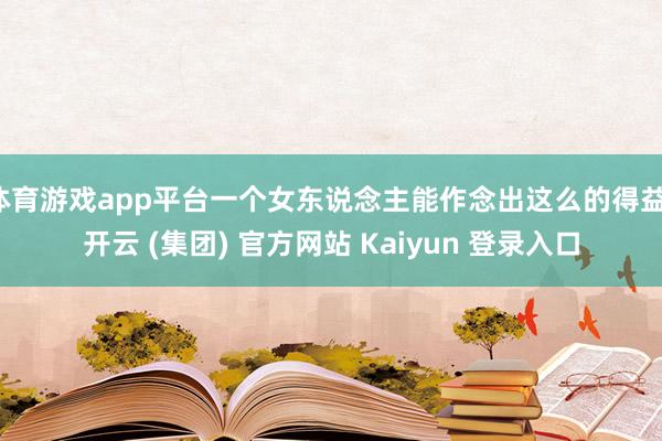 体育游戏app平台一个女东说念主能作念出这么的得益-开云 (集团) 官方网站 Kaiyun 登录入口