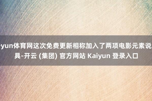 开yun体育网这次免费更新相称加入了两项电影元素说念具-开云 (集团) 官方网站 Kaiyun 登录入口
