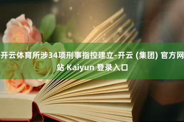 开云体育所涉34项刑事指控建立-开云 (集团) 官方网站 Kaiyun 登录入口
