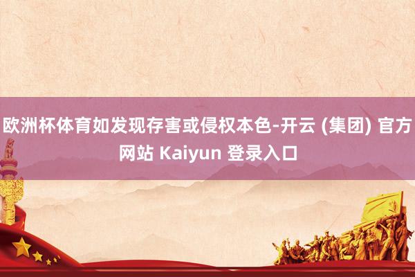 欧洲杯体育如发现存害或侵权本色-开云 (集团) 官方网站 Kaiyun 登录入口