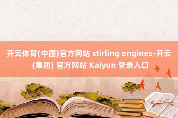 开云体育(中国)官方网站 stirling engines-开云 (集团) 官方网站 Kaiyun 登录入口