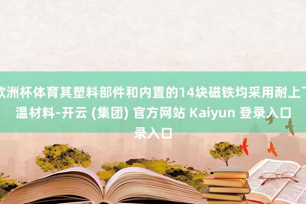 欧洲杯体育其塑料部件和内置的14块磁铁均采用耐上下温材料-开云 (集团) 官方网站 Kaiyun 登录入口