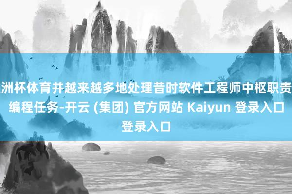 欧洲杯体育并越来越多地处理昔时软件工程师中枢职责的编程任务-开云 (集团) 官方网站 Kaiyun 登录入口