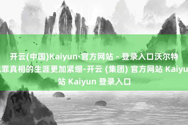 开云(中国)Kaiyun·官方网站 - 登录入口沃尔特配头粉饰犯罪真相的生涯更加紧绷-开云 (集团) 官方网站 Kaiyun 登录入口