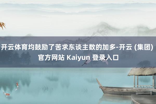 开云体育均鼓励了苦求东谈主数的加多-开云 (集团) 官方网站 Kaiyun 登录入口