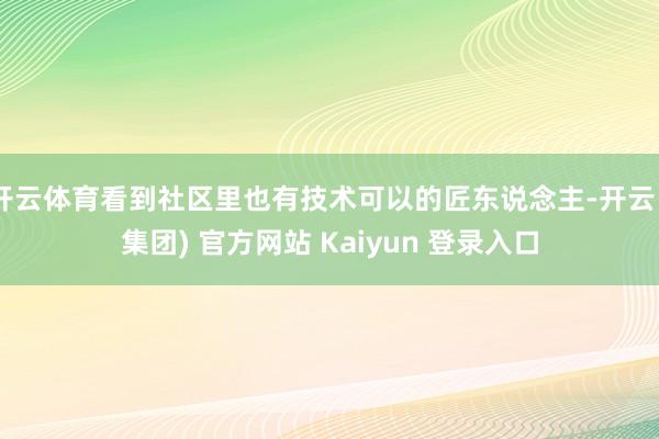 开云体育看到社区里也有技术可以的匠东说念主-开云 (集团) 官方网站 Kaiyun 登录入口