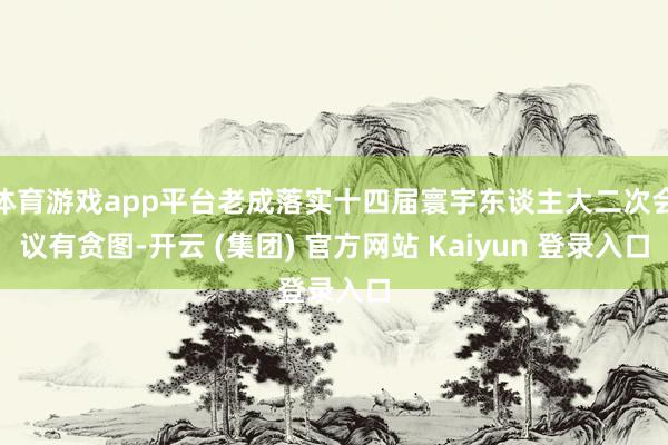 体育游戏app平台老成落实十四届寰宇东谈主大二次会议有贪图-开云 (集团) 官方网站 Kaiyun 登录入口