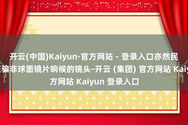 开云(中国)Kaiyun·官方网站 - 登录入口亦然民用领域初度诳骗非球面镜片晌候的镜头-开云 (集团) 官方网站 Kaiyun 登录入口