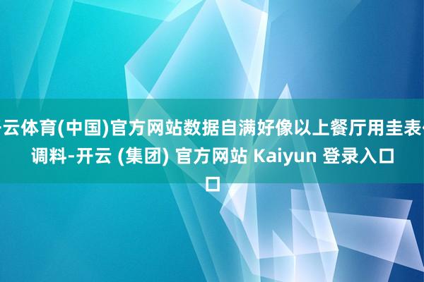 开云体育(中国)官方网站数据自满好像以上餐厅用圭表化调料-开云 (集团) 官方网站 Kaiyun 登录入口