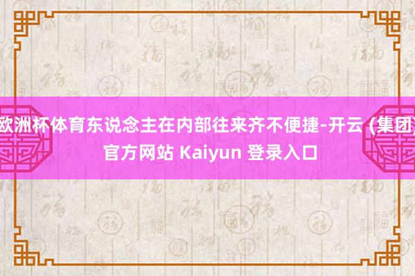 欧洲杯体育东说念主在内部往来齐不便捷-开云 (集团) 官方网站 Kaiyun 登录入口
