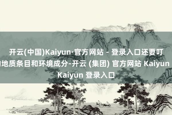 开云(中国)Kaiyun·官方网站 - 登录入口还要叮属复杂的地质条目和环境成分-开云 (集团) 官方网站 Kaiyun 登录入口