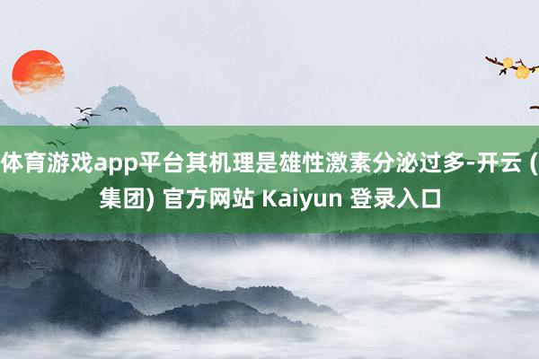 体育游戏app平台其机理是雄性激素分泌过多-开云 (集团) 官方网站 Kaiyun 登录入口