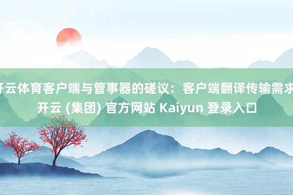 开云体育客户端与管事器的磋议：客户端翻译传输需求-开云 (集团) 官方网站 Kaiyun 登录入口
