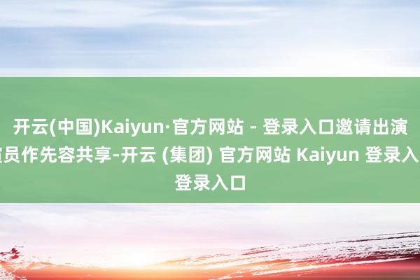 开云(中国)Kaiyun·官方网站 - 登录入口邀请出演演员作先容共享-开云 (集团) 官方网站 Kaiyun 登录入口