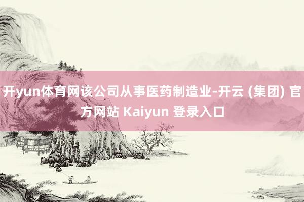 开yun体育网该公司从事医药制造业-开云 (集团) 官方网站 Kaiyun 登录入口