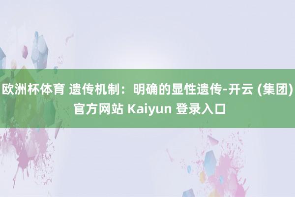 欧洲杯体育 遗传机制：明确的显性遗传-开云 (集团) 官方网站 Kaiyun 登录入口