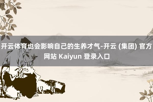 开云体育也会影响自己的生养才气-开云 (集团) 官方网站 Kaiyun 登录入口