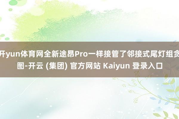 开yun体育网全新途昂Pro一样接管了邻接式尾灯组贪图-开云 (集团) 官方网站 Kaiyun 登录入口