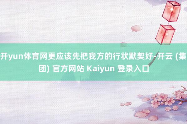 开yun体育网更应该先把我方的行状默契好-开云 (集团) 官方网站 Kaiyun 登录入口