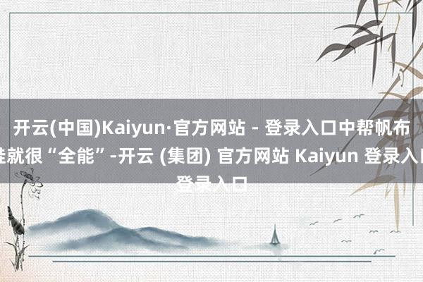开云(中国)Kaiyun·官方网站 - 登录入口中帮帆布鞋就很“全能”-开云 (集团) 官方网站 Kaiyun 登录入口