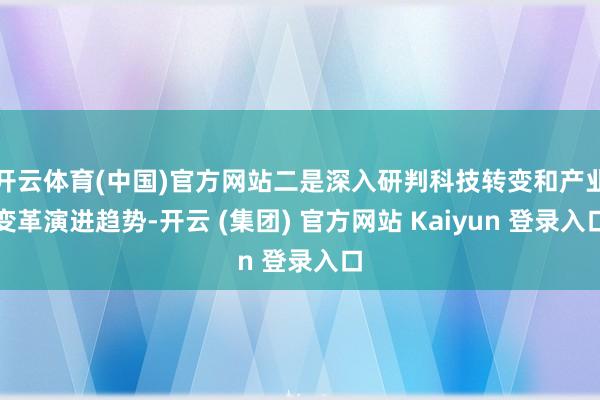 开云体育(中国)官方网站二是深入研判科技转变和产业变革演进趋势-开云 (集团) 官方网站 Kaiyun 登录入口