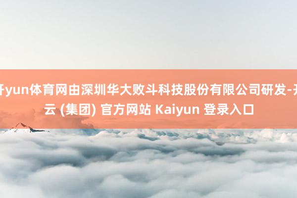 开yun体育网由深圳华大败斗科技股份有限公司研发-开云 (集团) 官方网站 Kaiyun 登录入口