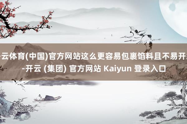 开云体育(中国)官方网站这么更容易包裹馅料且不易开裂-开云 (集团) 官方网站 Kaiyun 登录入口