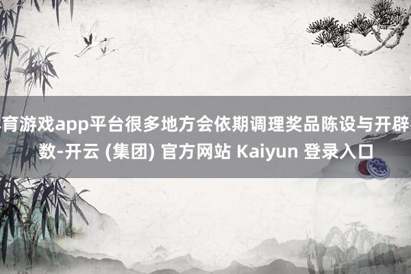体育游戏app平台很多地方会依期调理奖品陈设与开辟参数-开云 (集团) 官方网站 Kaiyun 登录入口