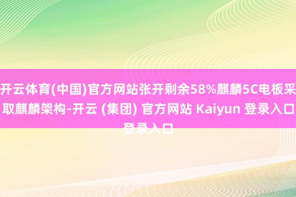 开云体育(中国)官方网站张开剩余58%麒麟5C电板采取麒麟架构-开云 (集团) 官方网站 Kaiyun 登录入口