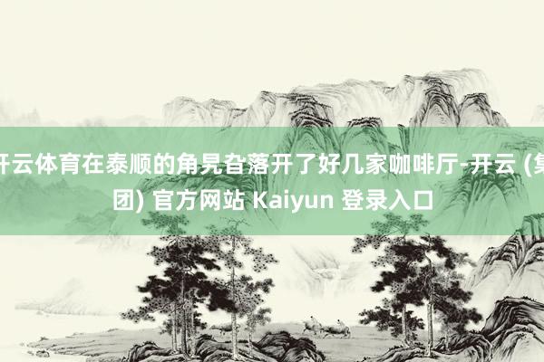 开云体育在泰顺的角旯旮落开了好几家咖啡厅-开云 (集团) 官方网站 Kaiyun 登录入口